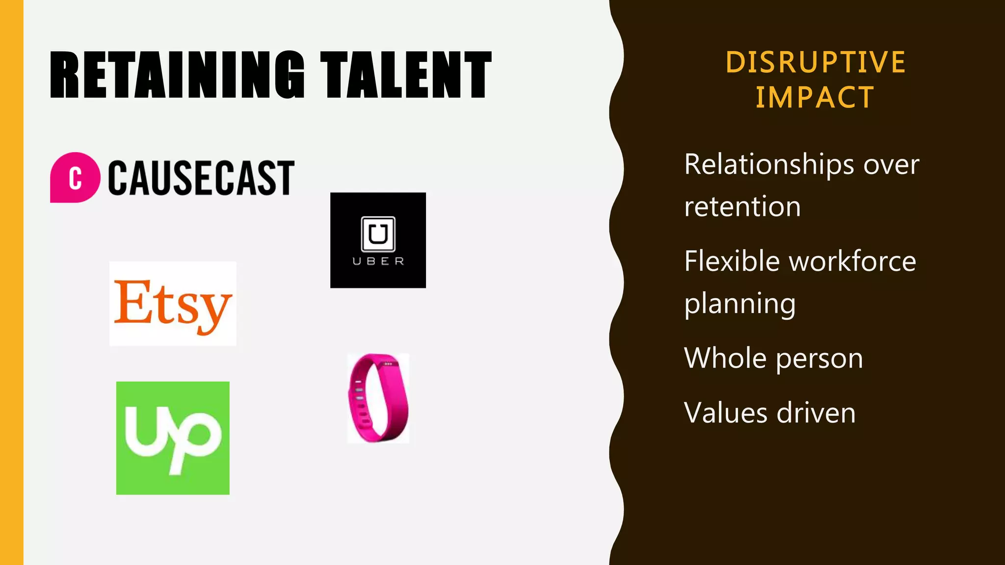 DISRUPTIVE
IMPACT
Relationships over
retention
Flexible workforce
planning
Whole person
Values driven
RETAINING TALENT
 