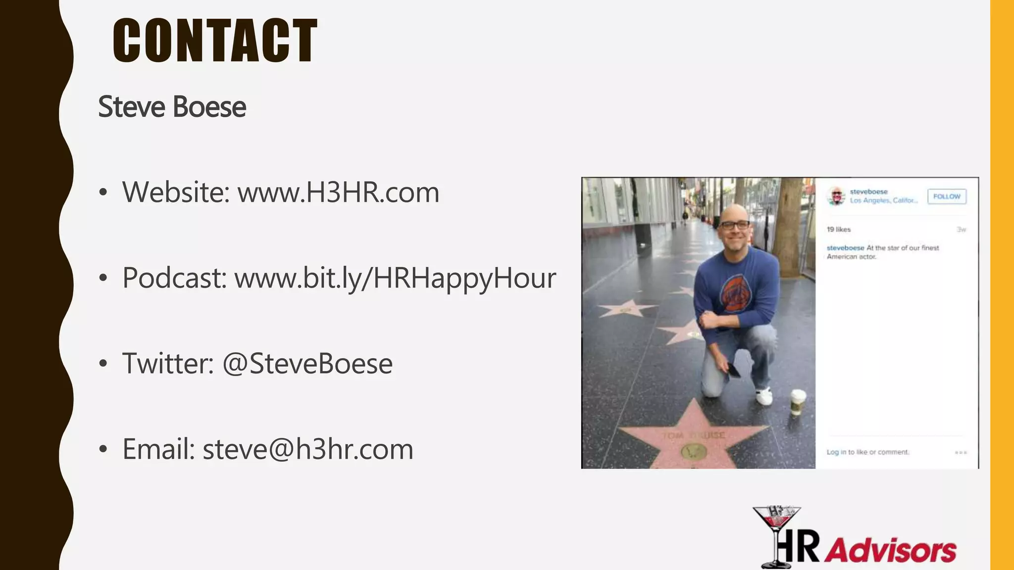 CONTACT
Steve Boese
• Website: www.H3HR.com
• Podcast: www.bit.ly/HRHappyHour
• Twitter: @SteveBoese
• Email: steve@h3hr.com
 