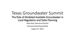 Texas Groundwater Summit
The Role of Modeled Available Groundwater in
Local Regulation and State Planning
Steve Box, Executive Director
Environmental Stewardship
August 27, 2015
 