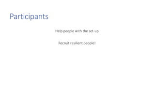 Participants
Help people with the set-up
Recruit resilient people!
 