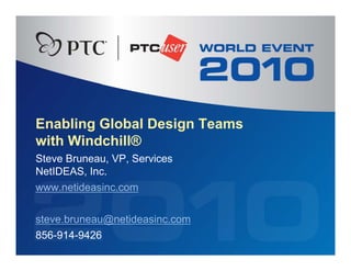 Enabling G
         Global Design Teams
with Windchill®
Steve Bruneau, VP, Services
NetIDEAS, Inc.
www.netideasinc.com
www netideasinc com


steve.bruneau@netideasinc.com
steve bruneau@netideasinc com
856-914-9426
 
