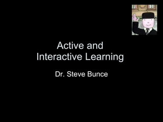 Active and  Interactive Learning  Dr. Steve Bunce 