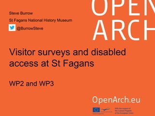 Steve Burrow 
St Fagans National History Museum 
@BurrowSteve 
Visitor surveys and disabled 
access at St Fagans 
WP2 and WP3 
 