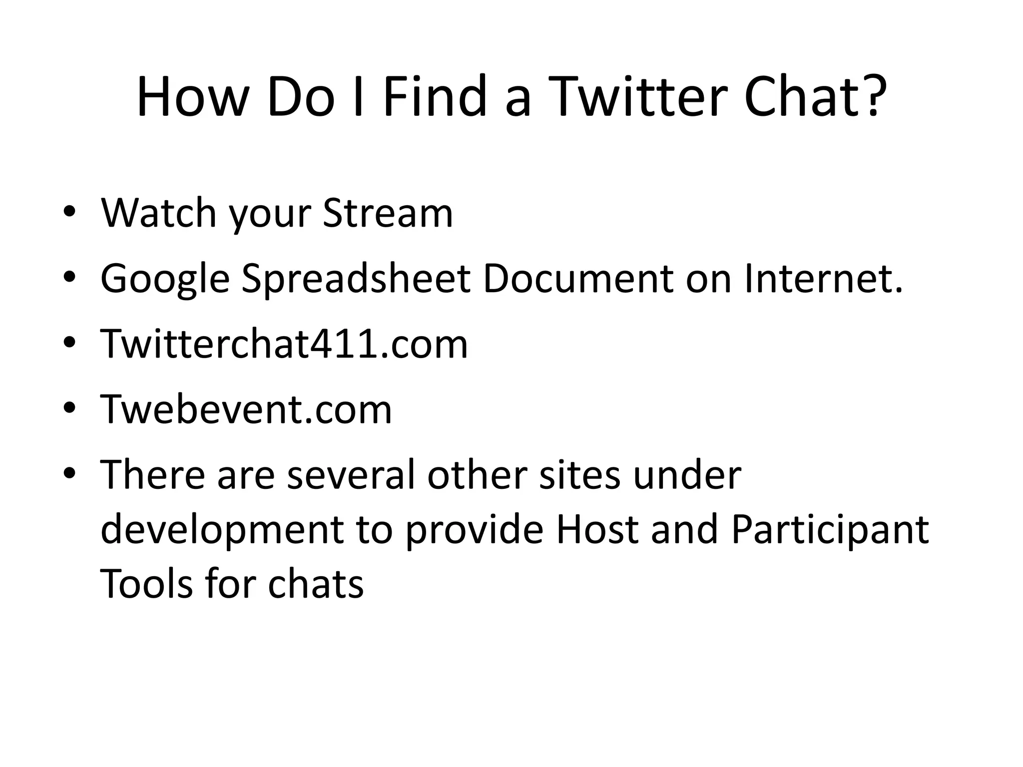 How Do I Find a Twitter Chat?
•   Watch your Stream
•   Google Spreadsheet Document on Internet.
•   Twitterchat411.com
•   Twebevent.com
•   There are several other sites under
    development to provide Host and Participant
    Tools for chats
 