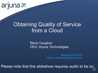 www.arjuna.com [email_address] Obtaining Quality of Service from a Cloud Steve Caughey CEO, Arjuna Technologies Please note that this slideshow requires audio to be on 