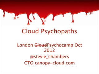 Cloud Psychopaths

London CloudPsychocamp Oct
           2012
     @stevie_chambers
   CTO canopy-cloud.com
 