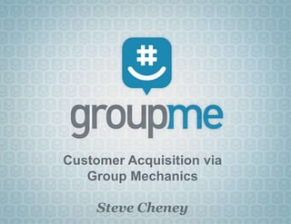 Customer Acquisition via Group Mechanics Steve Cheney 