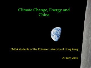 EMBA students of the Chinese University of Hong Kong
29 July, 2016
Climate Change, Energy and
China
 