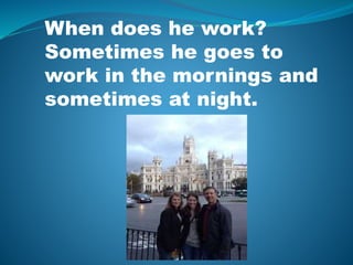 When does he work?
Sometimes he goes to
work in the mornings and
sometimes at night.
 