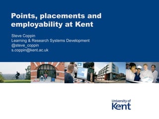 Points, placements and
employability at Kent
Steve Coppin
Learning & Research Systems Development
@steve_coppin
s.coppin@kent.ac.uk
 