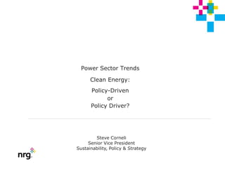 Power Sector Trends

      Clean Energy:
      Policy-Driven
            or
      Policy Driver?




        Steve Corneli
     Senior Vice President
Sustainability, Policy & Strategy
 