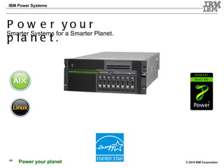 44 Power your planet. Smarter Systems for a Smarter Planet. 