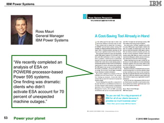 “We recently completed an analysis of ESA on POWER6 processor-based Power 595 systems. One finding was dramatic: clients who didn’t activate ESA account for 70 percent of unexpected machine outages.” Ross Mauri General Manager IBM Power Systems 