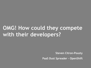 OMG! How could they compete
with their developers?


                      Steven Citron-Pousty
             PaaS Dust Spreader - OpenShift
 