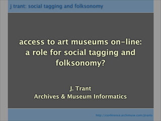j trant: social tagging and folksonomy




   access to art museums on-line:
    a role for social tagging and
             folksonomy?


                     J. Trant
         Archives & Museum Informatics


                                   http://conference.archimuse.com/jtrants
 