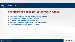share. discover. lead.
ARE YOU GROWING?
RECOMMENDED READING, 5 INCREDIBLE BOOKS
• Millionaire Real Estate Agent, Gary Kell...