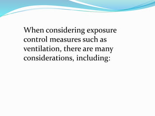 When considering exposure
control measures such as
ventilation, there are many
considerations, including:
 