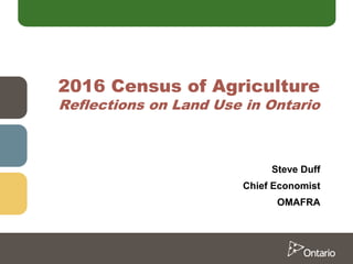 2016 Census of Agriculture
Reflections on Land Use in Ontario
Steve Duff
Chief Economist
OMAFRA
 