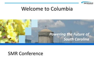 Welcome to Columbia



                 Powering the Future of
                        South Carolina


SMR Conference
 