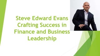 Steve Edward Evans
Crafting Success in
Finance and Business
Leadership
 