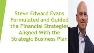 Steve Edward Evans
Formulated and Guided
the Financial Strategies
Aligned With the
Strategic Business Plan
 