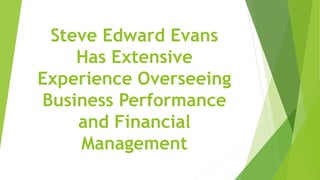 Steve Edward Evans
Has Extensive
Experience Overseeing
Business Performance
and Financial
Management
 