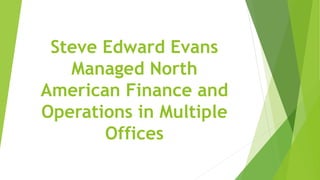 Steve Edward Evans
Managed North
American Finance and
Operations in Multiple
Offices
 