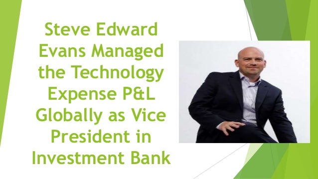 Steve Edward
Evans Managed
the Technology
Expense P&L
Globally as Vice
President in
Investment Bank
 