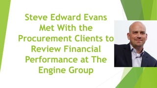 Steve Edward Evans
Met With the
Procurement Clients to
Review Financial
Performance at The
Engine Group
 