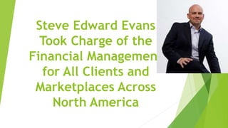 Steve Edward Evans
Took Charge of the
Financial Management
for All Clients and
Marketplaces Across
North America
 
