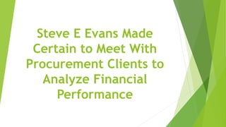 Steve E Evans Made
Certain to Meet With
Procurement Clients to
Analyze Financial
Performance
 