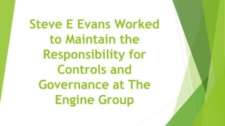 Steve E Evans Worked
to Maintain the
Responsibility for
Controls and
Governance at The
Engine Group
 