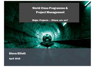 April 2016
Steve Elliott
World Class Programme &
Project Management
Major Projects – Where are we?
 