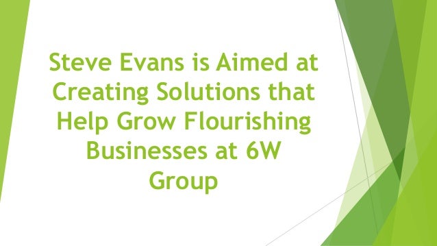 Steve Evans is Aimed at
Creating Solutions that
Help Grow Flourishing
Businesses at 6W
Group
 