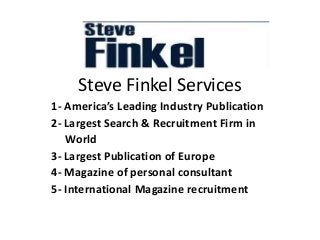 Steve Finkel Services
1- America’s Leading Industry Publication
2- Largest Search & Recruitment Firm in
World
3- Largest Publication of Europe
4- Magazine of personal consultant
5- International Magazine recruitment
 