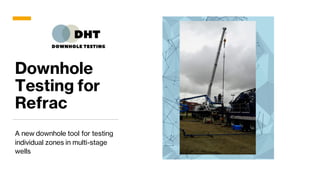 Downhole
Testing for
Refrac
A new downhole tool for testing
individual zones in multi-stage
wells
 