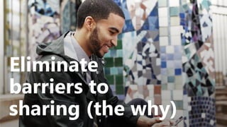 Eliminate
barriers to
sharing (the why)
 