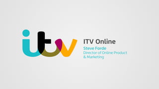 ITV Online
Steve Forde
Director of Online Product
& Marketing
 