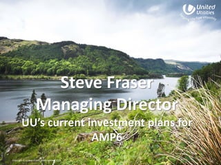 Copyright © United Utilities Water Limited 2015
Steve Fraser
Managing Director
UU’s current investment plans for
AMP6
1
 