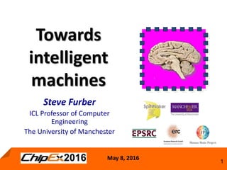 May 8, 2016
1
Towards
intelligent
machines
Steve Furber
ICL Professor of Computer
Engineering
The University of Manchester
 