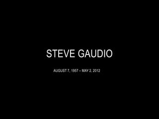 STEVE GAUDIO
 AUGUST 7, 1957 – MAY 2, 2012
 