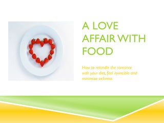 A LOVE
AFFAIR WITH
FOOD
How to rekindle the romance
with your diet, feel invincible and
minimize sickness
 