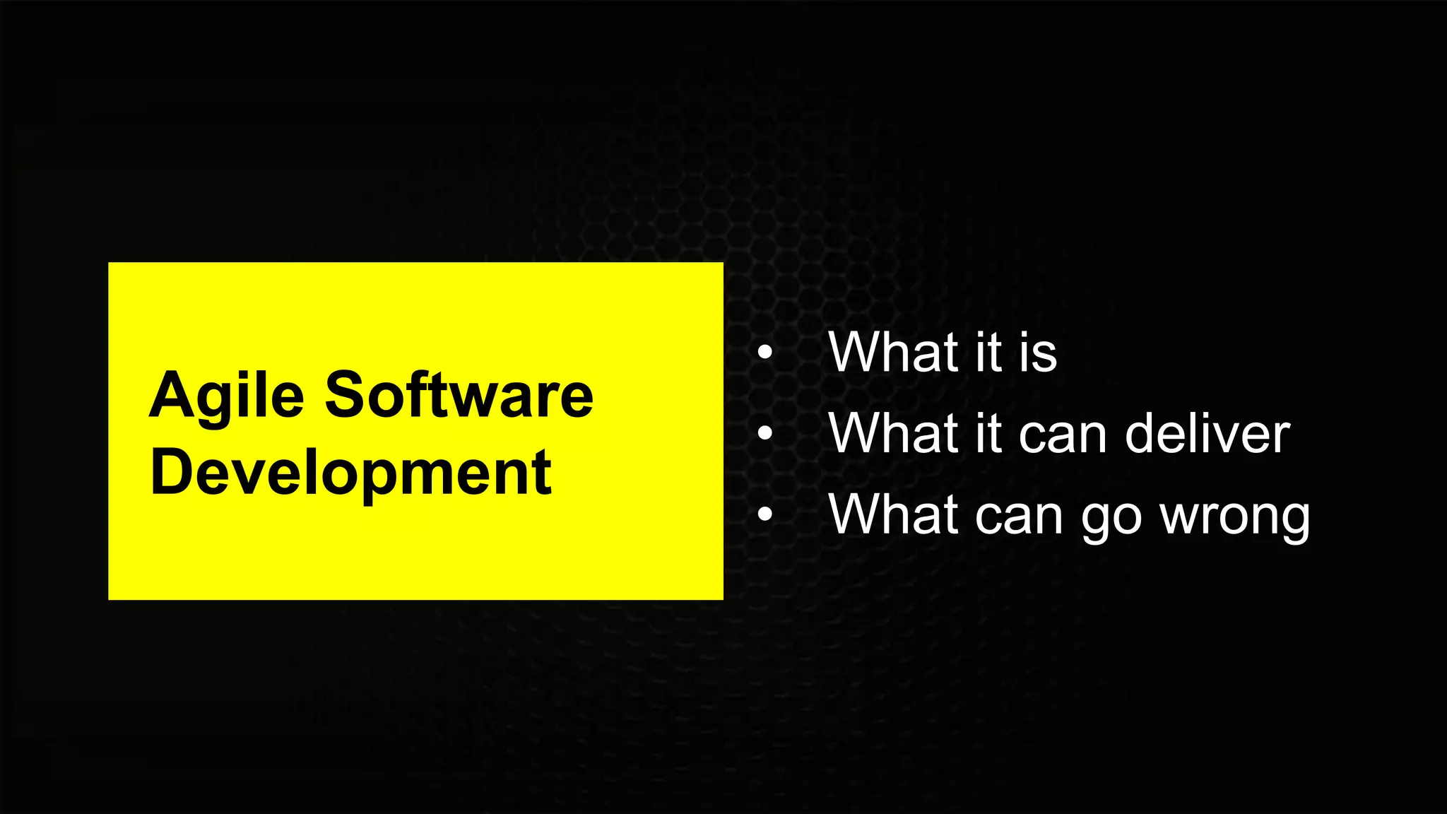 Agile Software
Development
• What it is
• What it can deliver
• What can go wrong
 