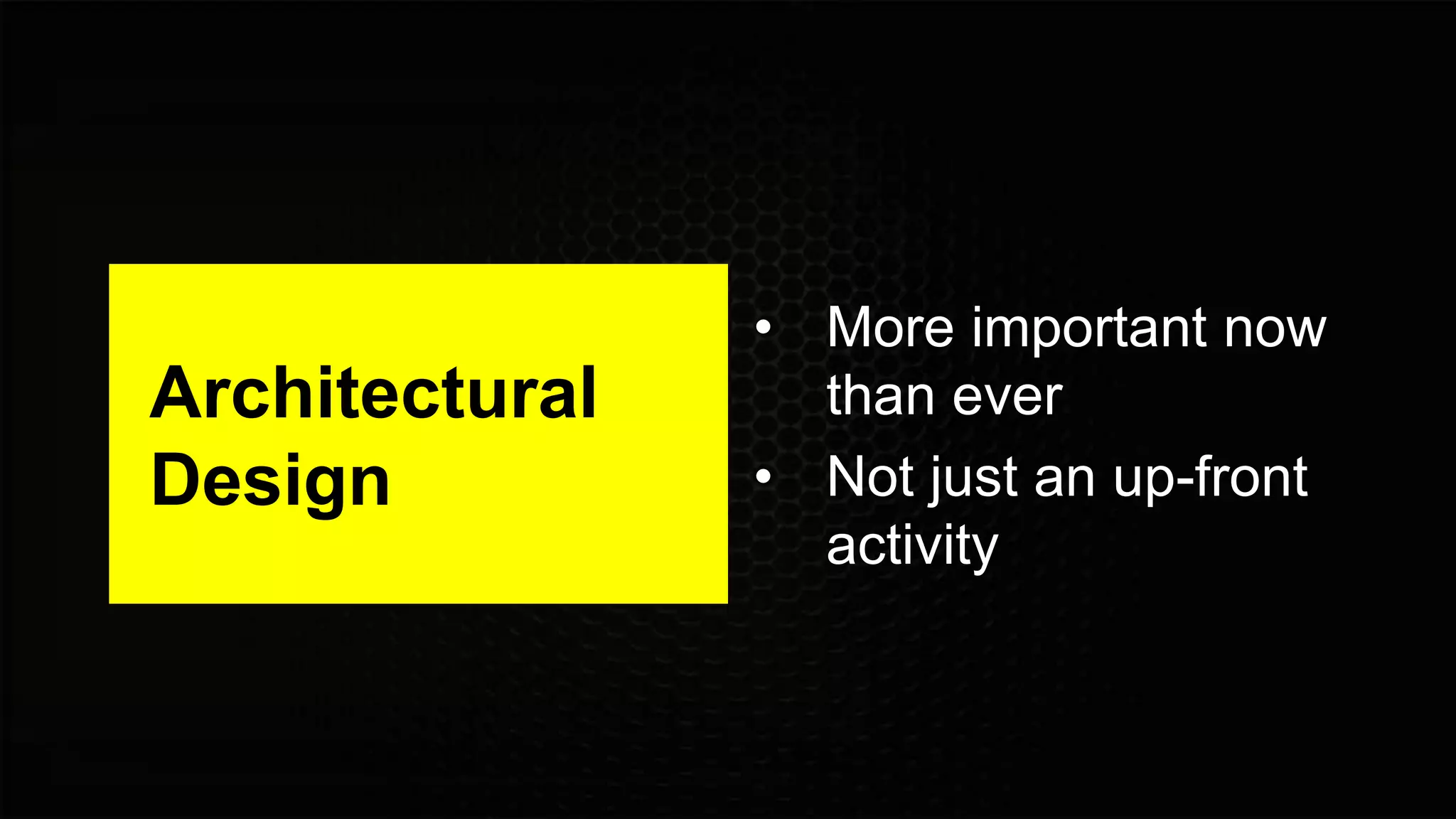 Architectural
Design
• More important now
than ever
• Not just an up-front
activity
 