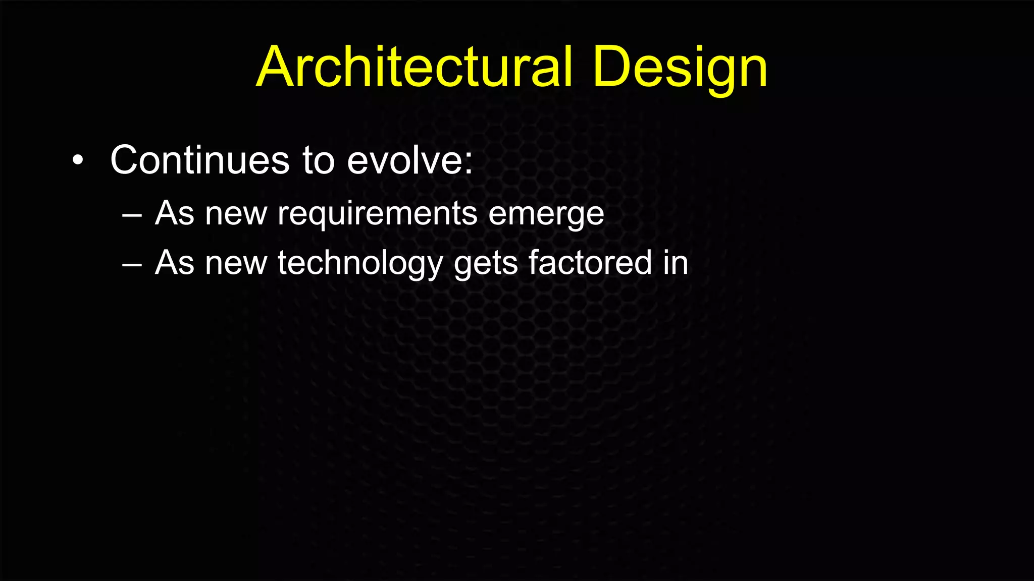 Architectural Design
• Continues to evolve:
– As new requirements emerge
– As new technology gets factored in
 