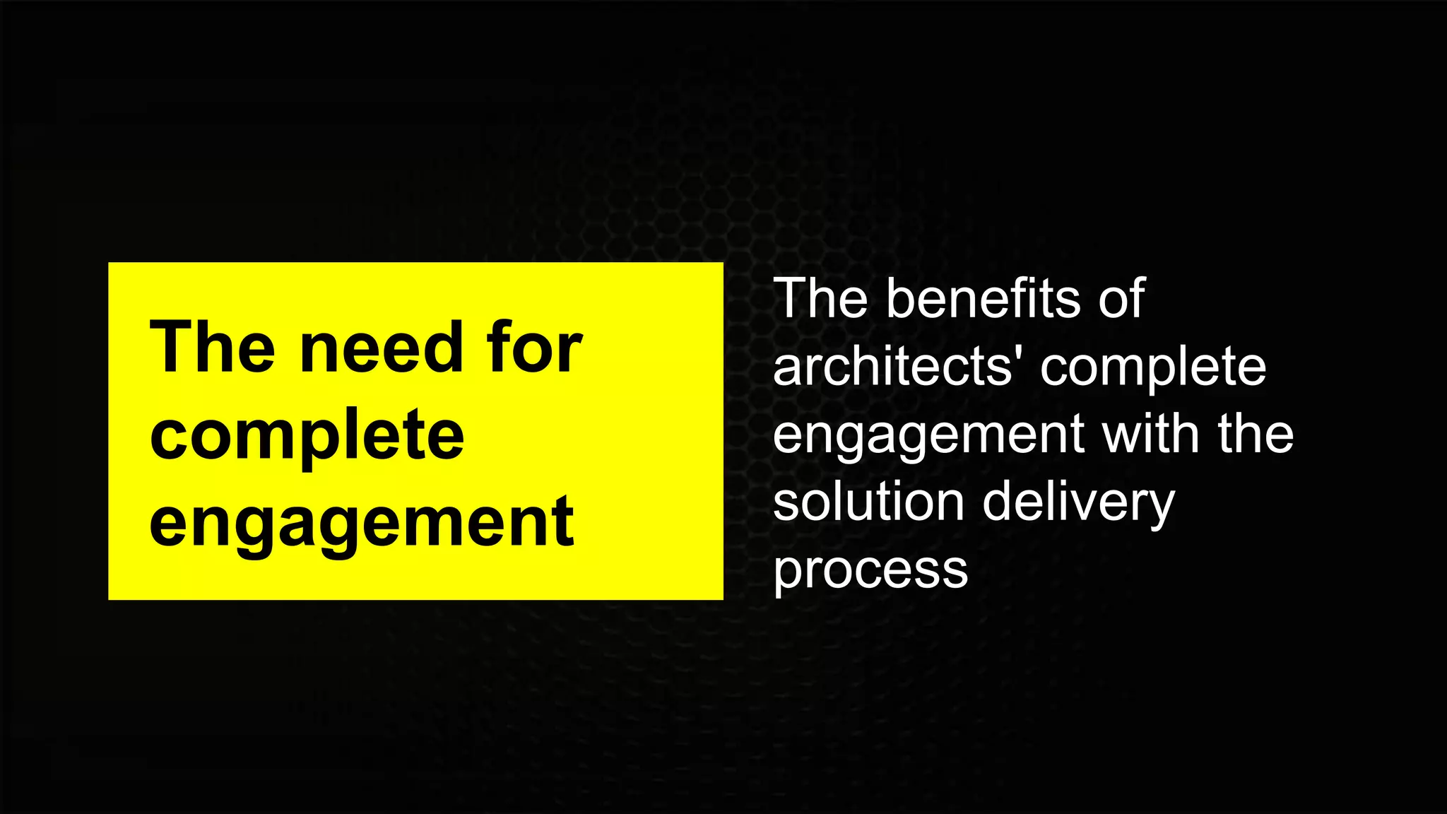 The need for
complete
engagement
The benefits of
architects' complete
engagement with the
solution delivery
process
 