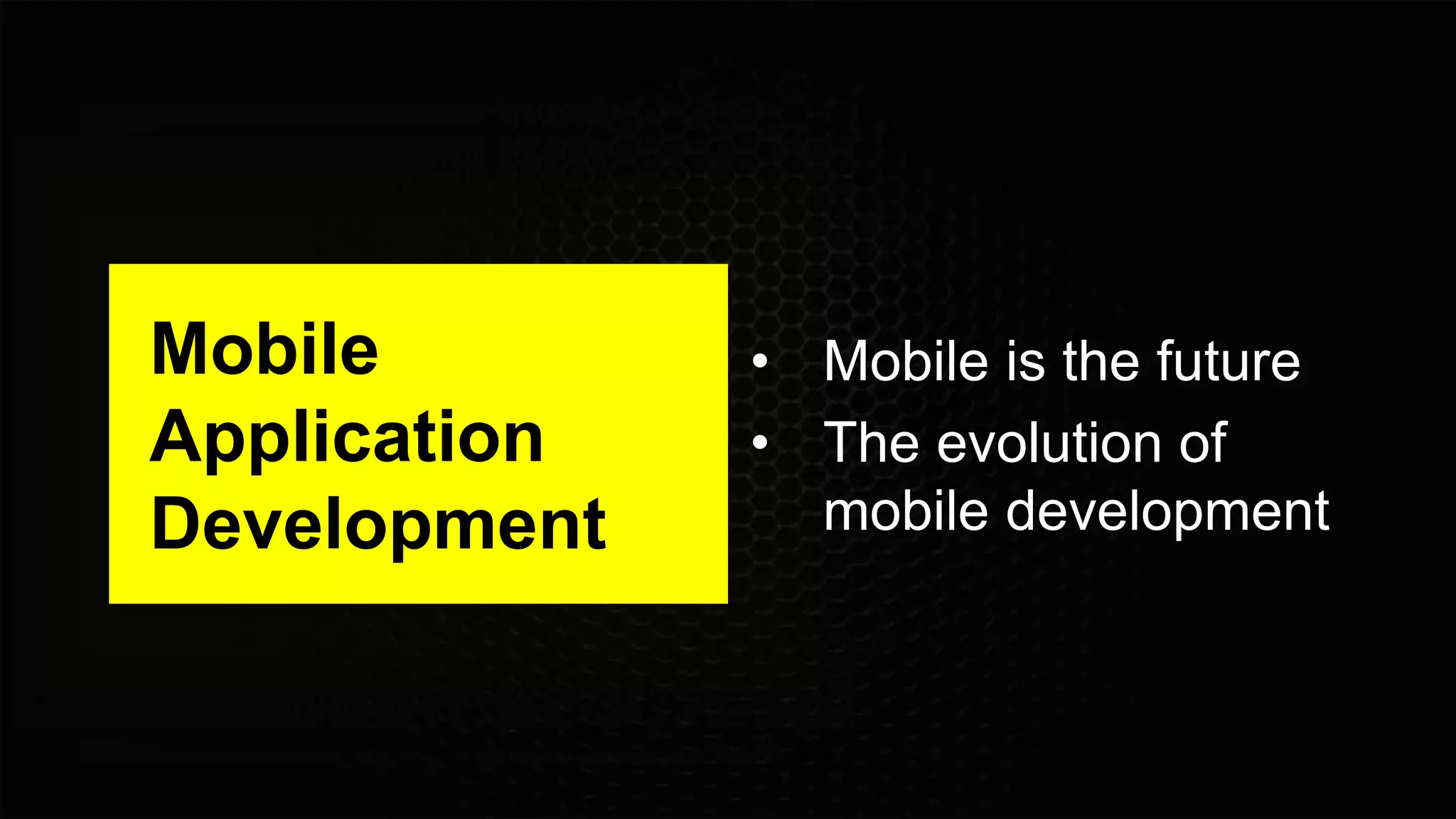 Mobile
Application
Development
• Mobile is the future
• The evolution of
mobile development
 