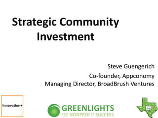 Strategic Community
Investment
Steve Guengerich
Co-founder, Appconomy
Managing Director, BroadBrush Ventures
 