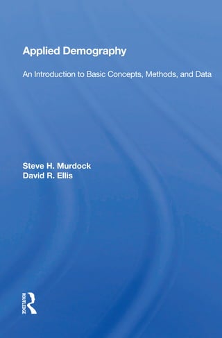 Applied Demography
An Introduction to Basic Concepts, Methods, and Data
Steve H. Murdock
David R. Ellis
www.routledge.com  an informa business
ISBN 978-0-367-01259-5
Applied
Demography		
Steve
H.
Murdock
and
David
R.
Ellis
9780367012595.indd 1 10/21/2018 2:26:07 PM
 