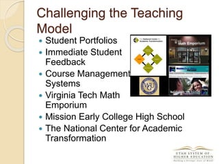 Challenging the Teaching
Model
 Student Portfolios
 Immediate Student
Feedback
 Course Management
Systems
 Virginia Tech Math
Emporium
 Mission Early College High School
 The National Center for Academic
Transformation
 